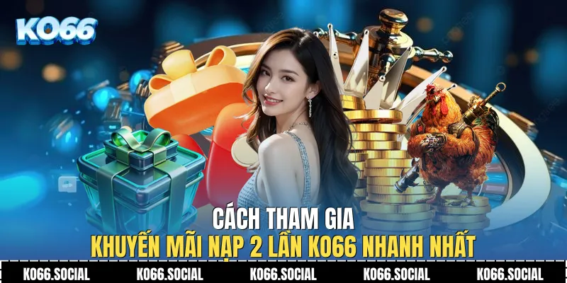 Cách tham gia Khuyến Mãi Nạp 2 Lần Ko66 nhanh nhất