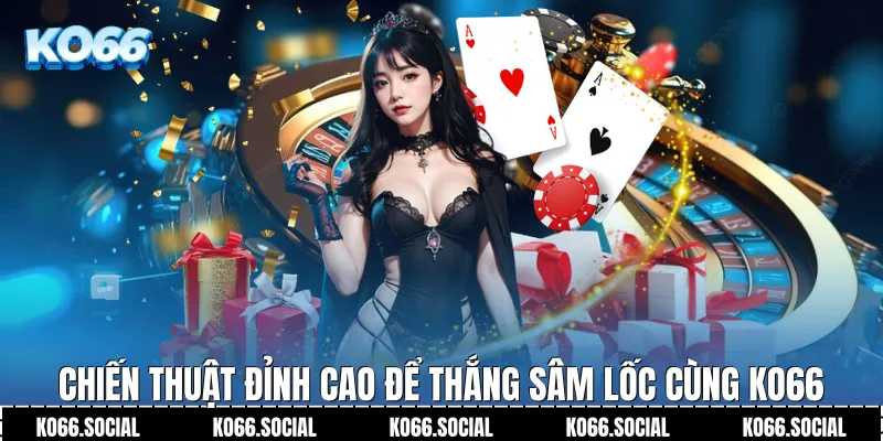 Chiến thuật đỉnh cao để thắng Sâm Lốc cùng Ko66