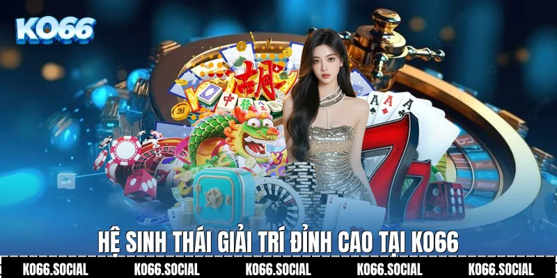 Hệ sinh thái giải trí đỉnh cao tại Ko66