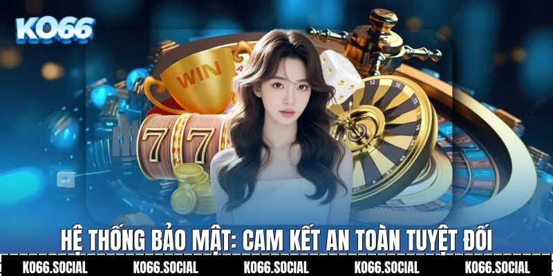 Hệ thống bảo mật: Cam kết an toàn tuyệt đối