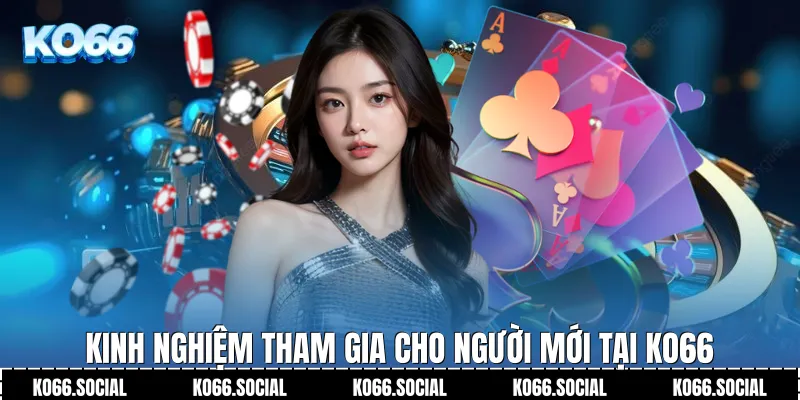 Kinh nghiệm tham gia cho người mới tại Ko66 