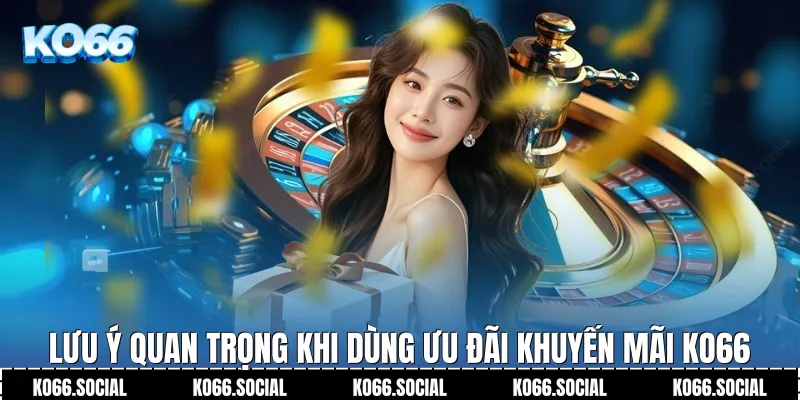 Lưu ý quan trọng khi dùng ưu đãi Khuyến Mãi Ko66 