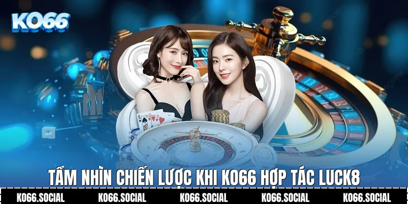 Tầm nhìn chiến lược khi Ko66 Hợp Tác Luck8