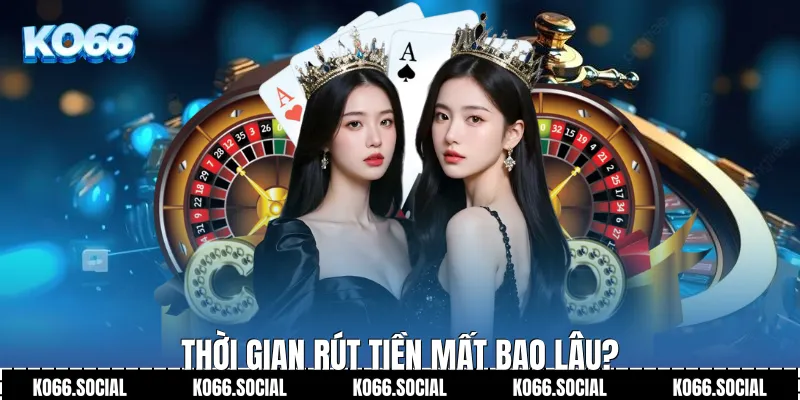 Thời gian rút tiền mất bao lâu?