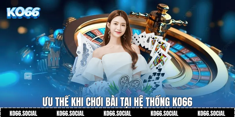 Ưu thế khi chơi bài tại hệ thống Ko66