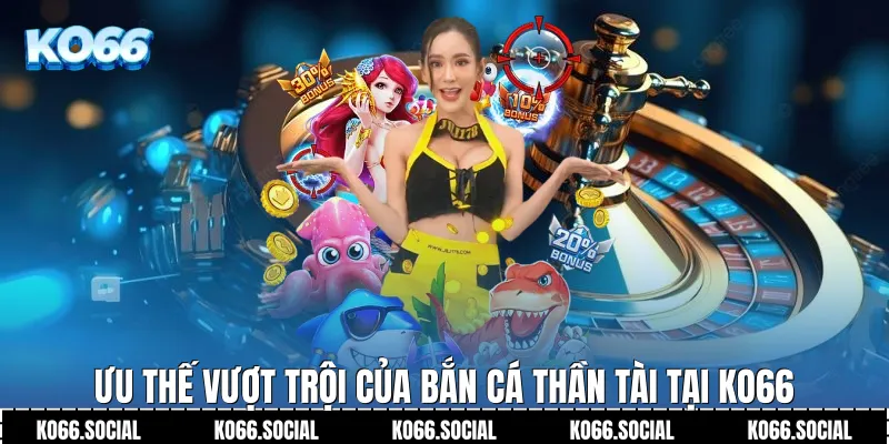 Ưu thế vượt trội của Bắn Cá Thần Tài tại Ko66